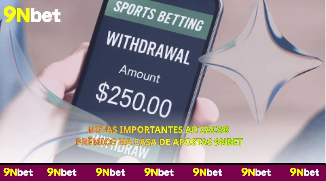 Notas Importantes ao Sacar Prêmios na Casa de Apostas 9NBET